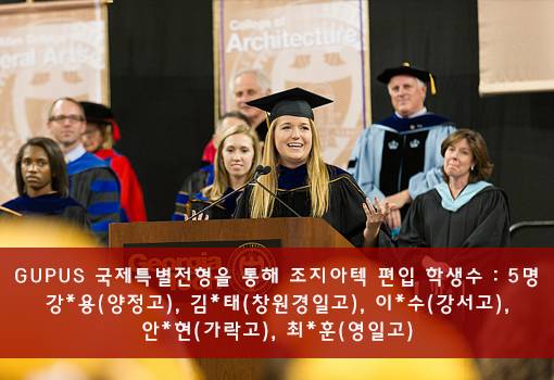 GUPUS 국제특별전형을 통해 조지아텍 편입 학생수 : 5명 강*용(양정고), 김*태(창원경일고), 이*수(강서고), 안*현(가락고), 최*훈(영일고)