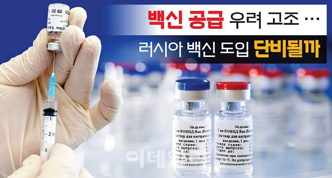 백신 공급 우려 고조 러시아 백신 도입 단비될까 [그래픽=이데일리 이동훈 기자]