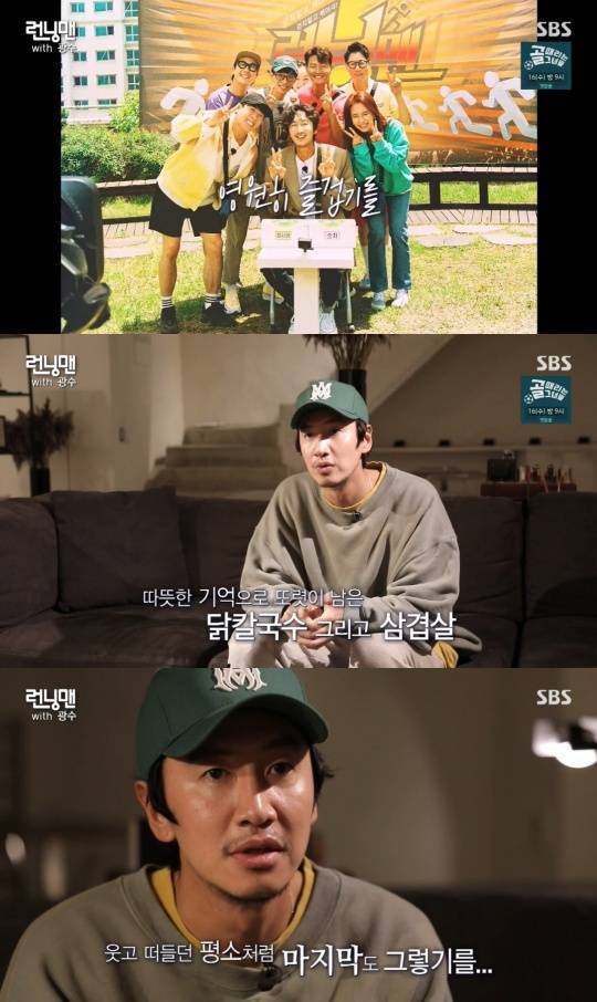 Running Man Lee Kwang-soo has confessed his candid mind to the last shot.SBS Running Man, which was broadcast on the 13th, was a farewell story with Lee Kwang-soo, who got off the program in 11 years.Lee Kwang-soo talked to the members on the last day of the film at the interview with the production team.I want to go to the first filming I want to go, he said, listening to SBS Roof garden.Lee Kwang-soo, who laughed, saying, In fact, I can not go to go now. Lee said he wanted to go to the Han River, which he often visited for the Running Man shooting car.As a food that I want to eat with the members, I talked about a chicken noodle that I ate together when I was shooting at my house.Lee Kwang-soo said, I went to the pork belly a while ago, and I think I have seen it for a long time to eat so delicious. If I do, I want to eat pork belly and I went to the LP bar.I think you might like it once more, he said.I hope it is normal, and I really want to do it like normal recording, he said.