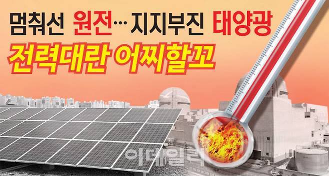 멈춰선 원전 지지부진 태양광 전력대란 어찌할꼬 [그래픽=이데일리 김정훈 기자]