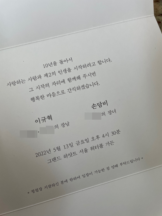 A wedding invitation for the couple Son Dam-bi and Lee Kyou-hyuk, the couple of May, has been released.The two went into a marriage-style countdown, delivering wedding invitations to acquaintances.Son Dam-bi - Lee Kyou-hyuk couple will hold an outdoor wedding ceremony at the Grand Hyatt Seoul Hotel in Yongsan-gu, Seoul at 4:30 pm on the 13th of next month.The wedding invitations written by the two people read, Im going to start my second life with my loved one after ten years, and Ill keep it happy if you join me at the beginning.Son Dam-bi and Lee Kyou-hyuk appeared on the SBS entertainment program Kiss and Cry in 2011, just 10 years ago.I have been living among my close friends for a long time. I started dating on the premise of marriage last year, and finally I got a couples kite.