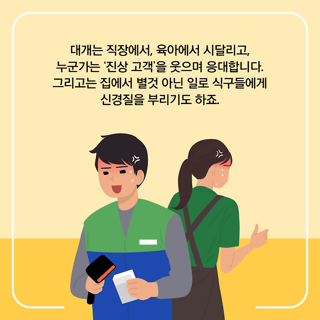 대개는 직장에서, 육아에서 시달리고, 누군가는 '진상 고객'을 웃으며 응대합니다. 그리고는 집에서 별것 아닌 일로 식구들에게 신경질을 부리기도 하죠.