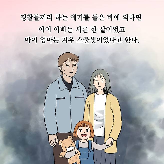 들끼리 하는 얘기를 들은 바에 의하면 아이 아빠는 서른 한 살이었고 아이 이엄마는 겨우 스물셋이었다고 한다.