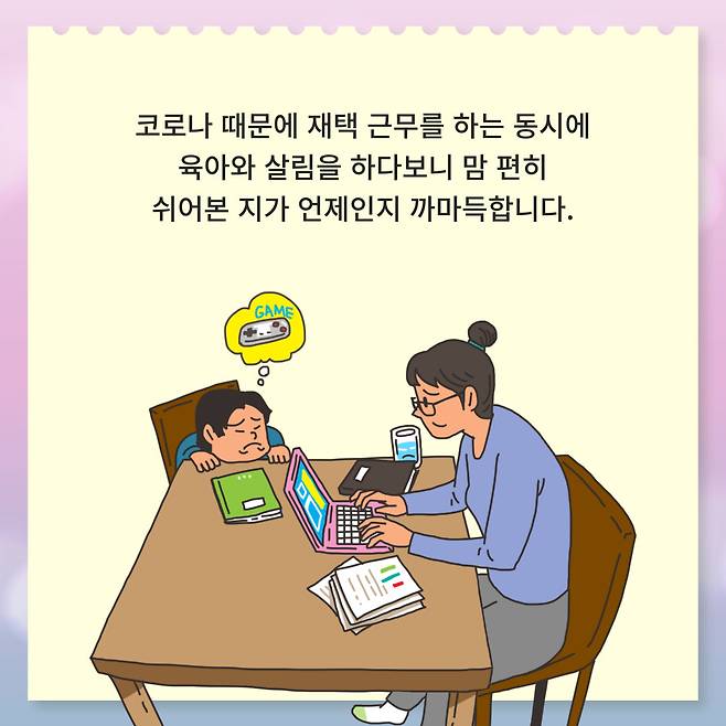 코로나 때문에 재택 근무를 하는 동시에 육아와 살림을 하다보니 맘 편히 쉬어본 지가 언제인지 까마득합니다.