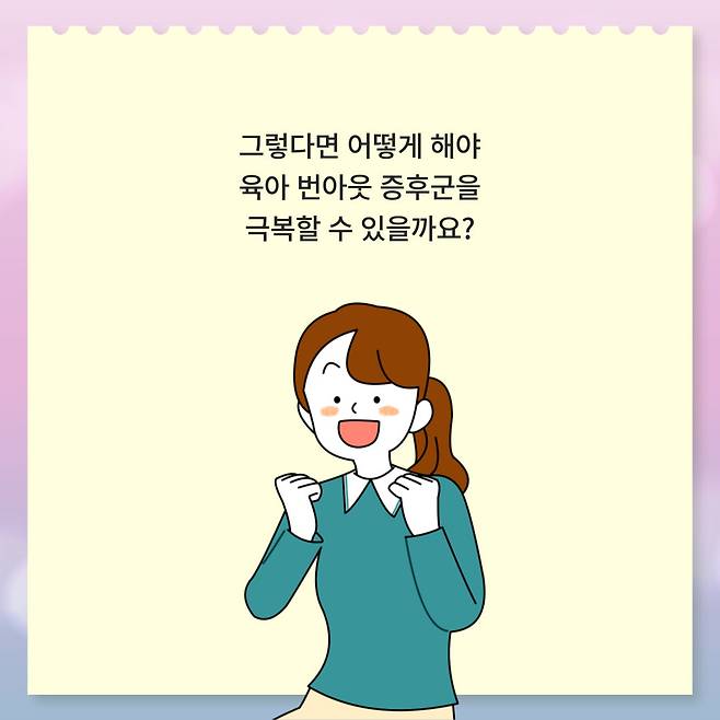 그렇다면 어떻게 해야 육아 번아웃 증후군을 극복할 수 있을까요?