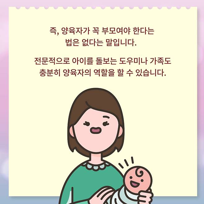 즉, 양육자가 꼭 부모여야 한다는 법은 없다는 말입니다. 전문적으로 아이를 돌보는 도우미나 가족도 충분히 양육자의 역할을 할 수 있습니다.