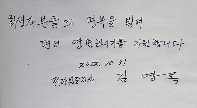 [무안=뉴시스] 이창우 기자=김영록 전남지사가 31일 전남도청 내 마련된 '이태원 사고 희생자 합동분향소'를 찾아 조문한 가운데  '희생자분들의 명복을 빌고 영면을 기원한다'는 조문록을 남겼다. (사진=전남도 제공) 2022.10.31. photo@newsis.com