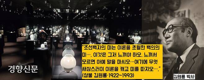 고고미술사학자인 삼불 김원룡은 “조선백자는 이론을 따질 필요가 없다. 느껴서 모르면 아예 말을 하지 말라”고 했다.