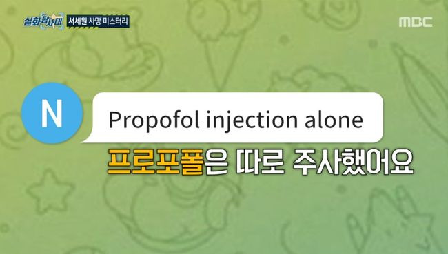 Last month, the True Storyan expedition party for the late Death Se-won Seo succeeded in contacting Nurse, who placed the ringer on the deceased.MBC  ⁇  True Storyan expedition party broadcast on the 18th was decorated with the late Se-won Seo Death mystery.The late Se-won Seo died after being injected with a sap at a hospital in Cambodia on the 20th of last month. Cambodia Police said the cause of death was cardiac arrest due to diabetes, and the hospital had not yet been officially opened and there was no doctor.Also, at the time of Death, a questionable sap was found in the field, and speculation about whether it was Propofol because of its white color came out.Kim met at the hospital two hours before the late Se-won Seo Death. Kim asked me for a candy cane, and when I was hungry, I ate rice and ate kimchi stew together.Cambodia Nurse, who was scheduled to be interviewed at 10 am, came and interviewed me. Kim Moo looked like  ⁇   ⁇ . I had a meeting and went out first.After that, he said, I did not know, he said, I went back to the phone, but I was already dead. He denied the allegations related to Propofol.The local people were shocked because it was the late Se-won Seo who had diabetes and was more concerned about health.  ⁇  True Storyan expedition party ⁇  went to Nurse who put the ringer on the late Se-won Seo.At the end of the inquiry, I succeeded in making a phone call with the Nurse, but I can not do it. I refused to meet because I was busy. After that, I tried to contact again and waited for the answer.Nurse said that  ⁇ Propofol was injected separately.When he saw the photo of Propofol, he said, Yes, and explained that  ⁇ Se-won Seo brought it to me, especially at the local pharmacy, where it was not difficult to get Propofol.In particular, Nurse said that he injected two bottles of  ⁇ , and two bottles were found to be 100ml.Kim deok-kyung Professor of Anesthesiology and Pain Medicine at Sungkyunkwan University said that if a person suffering from diabetes was right, he could have reached Death.