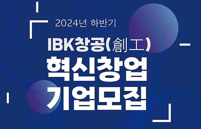 IBK기업은행이 2024년 IBK창공 하반기 육성 기업을 모집한다 / 출처=IBK창공
