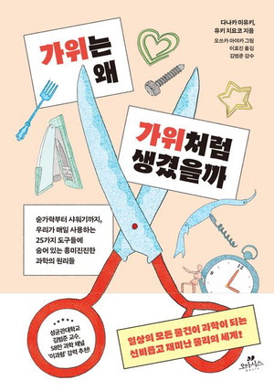 가위는 왜 가위처럼 생겼을까
다나카 미유키·유키 치요코 지음
이효진 옮김, 오쓰카 아야카 그림
김범준 감수, 1만9800원