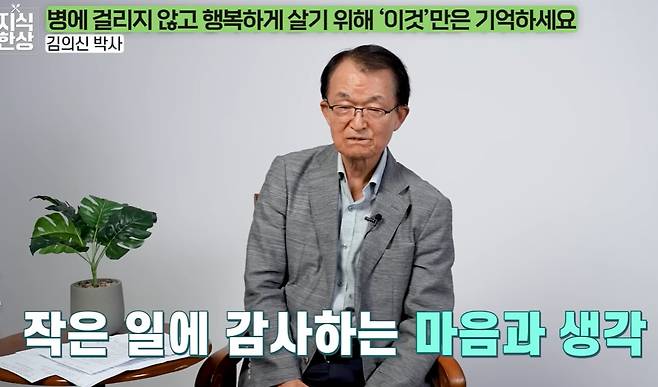 김의신 박사는 병에 걸리지 않고 행복하게 살기 위해서는 '작은 일에 감사하는 마음과 생각'을 습관화해야 한다고 조언했다. /유튜브 '지식한상'