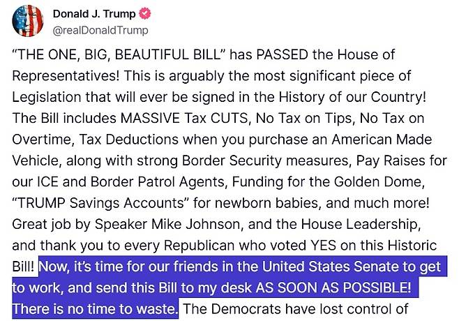 미 하원 에서 22일(현지시간) 트럼프표 감세안이 통과되면서 도널드 트럼프 미국 대통령이 트루스소셜에 올린 글. 이날 그는 하원에 이어 상원에서도 감세안이 조속히 통과될 것을 촉구했다. [트루스소셜 캡처]