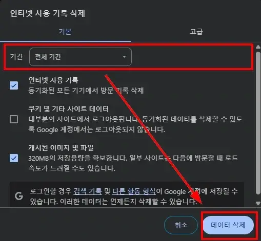 인터넷 사용 기록 삭제 기본 고급 기간 전체 기간 인터넷 사용 기록 동기화된 모든 기기에서 방문 기록 삭제 쿠키 및 기타 사이트 데이터 대부분의 사이트에서 로그아웃됩니다 동기화된 데이터를 삭제할 수 있도 록 Google 계정에서는 로그아웃되지 않습니다 캐시된 이미지 및 파일 320MB의 저장용량을 확보합니다 일부 사이트는 다음에 방문할 때 로드 속도가 느려질 수도 있습니다 로그인할 경우 검색 기록 및 다른 활동 형식이 Google 계정에 저장될 수 G 있습니다 이러한 데이터는 언제든지 삭제할 수 있습니다 취소 데이터 삭제