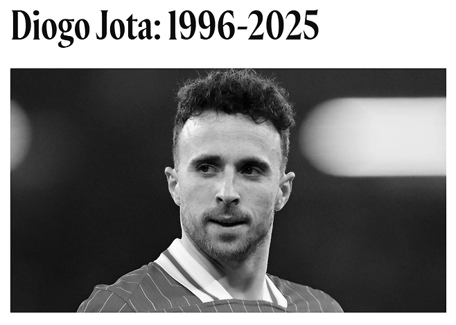 리버풀의 포르투갈 국가대표 공격수 디오고 조타가 교통사고로 사망했다. 향년 28세로, 불과 2주 전 결혼했던 그는 상상하지 못했던 일로 세상을 떠났다. 영국 공영방송 BBC는 3일 '리버풀 스트라이커 조타와 그의 동생인 안드레 실바가 스페인 사모라에서 교통사고를 당해 이날 별세했다'고 보도했다. 조타의 동생인 실바도 포르투갈 2부 구단인 페나피엘에서 현역으로 뛰는 등 프로축구 선수 출신이다. 리버풀 구단과 포르투갈축구협회가 모두 큰 충격에 빠졌으며 유럽 축구계가 모두 그를 추모하고 나섰다. 리버풀