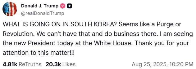 도널드 트럼프 미국 대통령이 25일(현지시간) 이재명 대통령과의 정상회담을 앞두고 소셜미디어 '트루스소셜'에 게재한 글. 트럼프 대통령은 "한국에서 무슨 일이 일어나고 있나. 숙청 또는 혁명이 일어나는 거 같다. 우리는 그것을 받아들일 수 없고, 그런 곳에서는 사업을 할 수 없다"고 썼다./트루스소셜