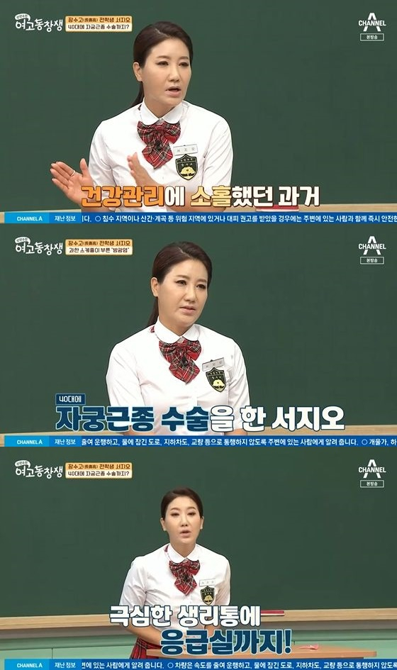 In the channel A current affairs program Alumnus of high school girls broadcasted on the afternoon of the afternoon, Seo Ji-o appeared as a former student.On the day of the broadcast, Seo Ji-o said, I was married and stood alone in three years. I had to work to raise my son alone.I didnt have time to take health, so I often had acute bladder infections, and Lee Bong-won nicknamed me Miss bladder infection, he said.Seo Ji-o said in 2015 that he had an Uterine myometromy surgery and said, I did not know that things that did not manage health would appear as a female disease.I went to the emergency room with a physiology; I was even surgically affected by a big bite, said Seo Ji-o, who was surprised by the Confessions.