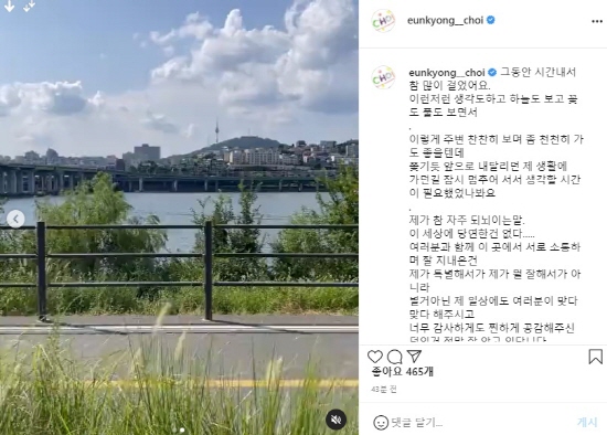 On the 14th, Choi Eun-kyung told Instagram, I have walked a lot in time.I think about it, I see the sky, I see flowers and grass, I can look around and look around a little slower. I think I needed time to stop and think about my life as I was going to go forward. I can not be perfect in the future, but it is a summer night when I decide to live as a little better than now.Choi Eun-kyung posted a landscape video with a book with the words Stop the Way.Choi Eun-kyung posted a photo of Park Soo-hongs marriage celebration party on the Instagram on the 30th of last month before MBN Dongchimi recording.However, 11 performers were gathered without a mask, so there was a voice saying that they violated the Prevention Rules.Choi Eun-kyung said, I completed my self-inspection kit in front of the studio, wore a mask, met, checked, disinfected before entering the studio, and took a picture just before the recording.I kept the Prevention rules thoroughly, but deleted the post.Choi Eun-kyung deleted the photo and then apologized to the Dongchimi official, saying, I apologize for failing to comply with the Prevention guidelines.Ive been walking a lot in time.I think about it, I see the sky, I see flowers and grass.I think it would be nice to take a little slower to look around like this.Im going to be able to get a little moreI guess I just needed a moment to stop and think.Im a very frequent reminder.There is nothing in this world that is natural...Ive been communicating with you here and Ive been doing wellIm not special because Im not good at anythingIm not saying that youre right for my daily lifeI am so grateful that I know that you have been very sympathetic..The stories youve been waiting for and worried aboutIll just keep it in my mind and not listen