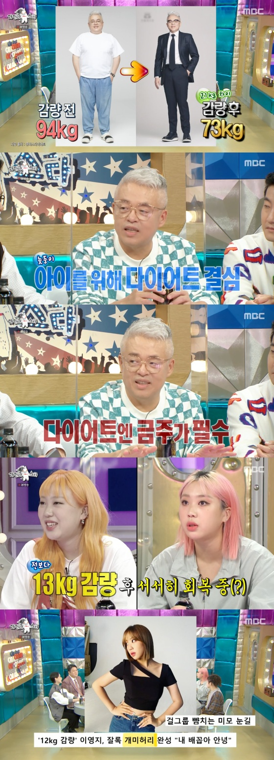 MBC entertainment program Radio Star broadcasted on the afternoon of the 15th was featured as Music King Steam Genius with Kim Hyeong-seok, Epik High DJ Tukutz, Lee Hi, Lee Young and Wenstein.I lost from 94kg to 73kg, because of my age, said Kim Hyeong-Seok, who said after Diet, its true that Im not excited.But you should not drink. I used to drink a lot. Kim Hyeong-seok said, The important thing is to eat three times, and drink a lot of water.Lee Young magazine reported Diet news with Kim Hyeong-Seok, who said: I lost about 13kg and its metallurgy, I also got a company.Its a capital-rich Diet, Kim Hyeong-seok and a rival company, she said, laughing.Wenstein also explained what he did to inspire: I followed it because he said that the actions of geniuses were not normal, and I walked back the way I went every day.I went to the world for a month and thought, There will be something when I see the world I did not see.Lee Hi said of the distinctive voice: It was more like a male voice when I was young. It was raised over the metamorphosis.When I was a child, I thought it was a boy. The doctor said that the vocal cords were thicker, about 2cm thicker than other women.DJ Tukutz said, The former president of the agency said that he was a money-laden guy.DJ Tukutz said: When you come in less than the expected amount in the settlement season, you call and ask, Hes the money-shower because its repeated.I called and asked if I came in more than I expected, to get it fairly. 