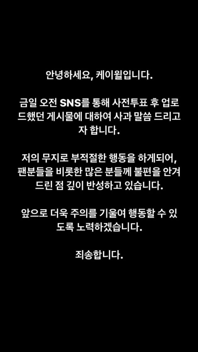 On the first day of the 20th presidential election, singer K.Will was embarrassed by the controversy over the election law and wrote an apology.K.Will uploaded a photo of the 20th presidential election ballot with an article VOTE on his SNS on the morning of the 4th.K.Will seems to have posted the post to encourage voting.But unlike K.Wills intention to encourage voting, his actions amount to violations of the election law.According to Article 166-2 of the Public Official Election Act, no one should shoot a ballot or a pre-vote in a ballot box.If you violate this, you may be sentenced to up to two years in prison or a fine of up to 4 million won.A person who filmed a ballot in a ballot box similar to K.Will during the 19th presidential election in 2017 was handed over to trial but acquitted.The court explained that it photographed the paper before the vote, not the ballot that selected the actual candidate, and there was no penalty clause for such an act.It is also illegal to take a voting stamp on the back of the hand, fist, etc., take a picture in the voting booth, and post it on SNS.In the past, authentication shots such as thumbs and V marks, which were banned for reminding people of signs, are possible because they were allowed when the Public Official Election Act was amended in 2017.K.Will was conscious of his misconduct, then deleted the post and posted an apology.I would like to apologize for the posts I uploaded after the pre-vote through SNS this morning, he wrote.I am deeply reflecting on the inconvenience that I have been acting inappropriately with my ignorance and have caused many people including fans.I will try to be more careful in the future. I am sorry. Earlier in 2010, the group Brown Eyed Girls Miryo participated in the 5th national simultaneous local elections, took four ballots at the ballot box, uploaded them to SNS, and became controversial.Miryos agency said: Miryo did not know what to keep when voting and voted. It is true that he did wrong.But it was not malicious or intentional. The ballot specified in the election law means ballot after the ballot. Miryo has taken a ballot before the ballot, so it is hard to conclude that it is a clear violation of election law.Unlike K.Will, many of the players, including Yeo Jin-gu, Kim Seo-hyung, Idahee, Super Junior Lee Teuk, Kim Hee-cheol, Jang Sung-gyu, Kim Tae-gyun, Kang Jae-joon, Shin So-yul, former soccer player Lee Dong-guk, Lee Soo-geun and Yoon Il-sang,K.Will, on the other hand, posted a certification shot of election law violations and an apology to SNS that disappears within 24 hours, pointing out the indifference to the apology that should be seen in a limited time.There is also a sign on the ballot that the photo shoot is forbidden. It is not the first time this vote was held for K. Will, who was born in 1981.It is good to encourage voting, but it emphasizes the violation of the election law through the media before the election.