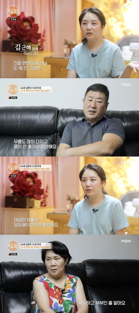 The marriage couple overcame the 31-year-old Age difference in the special world and complained.Around him, a 66-year-old father was seen as a grandfather, and his wife was poured out with an unfavorable gaze of money.In the MBN current affairs culture program Special World, which was broadcast on the afternoon of the 30th, the story of Kim Geun-hae and Park Yun-soo, who became the third year of marriage, was drawn.They were 31-year-old Chai Sang-nam, a young couple. Park Yun-soo was 66 years old this year and Kim Geun-hae was 35 years old.Kim Geun-hae, park Yun-soo and his wife were currently raising eight-month-old son.I saw Park Yun-soo as a grandfather, although I saw him in Age over the age of sixty.When they went to the market together, the market looked at him and said, It looks like my grandfather. It was a life that was never easy to face the prejudices around me.Kim Geun-hae said, I heard all the stories about the marriage with Husband, who is 31 years old, saying, I meet her because of the money of the person who ate Age and live comfortably. And if she does not, she is crazy about money and lives like that (marriage).They were praying for the mountain every day. Kim Geun-hae said, If you live happily and happily, will you acknowledge what others say?Kim Geun-hae, park Yun-soo and his wife first met at the Esthetic Education Academy 12 years ago.Kim Geun-hae felt a good feeling about Husbands good looks, and Park Yun-soo opened his mind and started dating.Since then, Kim has come to a situation where he has to be treated as an incurable disease, and Park Yun-soo has been standing by her side in a situation where his family opposes.But after marriage, prejudice against them and taking care of a child at 66-year-old Age were not easy.I want to play with my children and rub my face, but I dont follow my body, so if I hold my child for the first time, my center of gravity is tilted forward, so I feel bad because my back is so bad, my knees are hurt and I feel bad, Park Yun-soo said.Around him, he saw Park Yun-soo as the grandfather of son Taegeum. He found his wife and sons playroom together, but did not enter.I dont go in because its nice, said Mr. Park Yun-soo. Young Fathers come with me, take care of me, and dont go to that.I am sorry to see Taegeum playing with her child alone. Kim said, If you are going to talk, if you walk around and go with Father, I hope that Father will be proud of you if such situations come.So the child will naturally receive it, he said.Kim Geun-haes mother also visited the house to take care of Taegeumi. (Son-in-law) is four years old. She thinks we are married.How do you know your groom and mother are married? he laughs, and then they do. Thats what they see.On the other hand, he was not good with his father-in-law. Weve left time difference between us. (Come in) Im out there, and were still uncomfortable.I think that the time when Taegeum comes to my grandfather is mainly the time when I am outside and Taegeum came and went a lot when my mother was outside. At first, she didnt want to see her daughter either. I dont want to see her (daughter), Kim said. If I dont want to see her, I dont need to say anything more.There are no parents who want to see many Age sons-in-law. There was also a conflict between the couple. Kim said to Husband, Everything is good. Always grateful and grateful.Ive never been here to take a stroller to the park. I was sad, even though I understood that I couldnt even go out with him because of prejudice.MBN broadcast screen capture