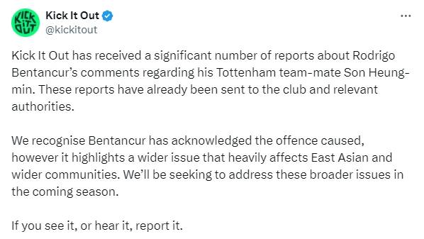 프리미어리그(PL) 사무국도 최근 논란이 됐던 로드리고 벤탄쿠르의 손흥민 인종차별 건에 대한 입장을 냈다. 최근 벤탄쿠르가 손흥민을 향해 인종차별적인 실언을 해 논란을 일으킨 점에 대해 프리미어리그 사무국은 20일 SNS를 통해 토트넘 홋스퍼의 입장문을 공유하면서 자신들은 모든 종류의 차별에 대해 맞서고 있으며, 구단과 선수들 및 스태프들이 차별적 학대에 대한 조치를 취할 수 있도록 지원하겠다는 입장을 밝혔다. 사진 킥 잇 아웃 SNSN