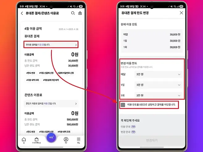 331 4월 28일 월 DM 체역과 331 4월 28일 월 CM 관하고 89 0 휴대폰 결제콘텐츠 이용료 Q a 휴대폰 결제 한도 변경 현재 이용 한도 4월 이용 금액 2025 4 12025428 매달 30000 원 휴대폰 결제 1일 30000 원 휴대톤 결제를 이용 중입니다 1회 30000 원 0원 이용금액 총 한도 금액 30000원 변경 이용 한도 남은 한도 금액 30000원 미용 한도 금액만큼 결제를 허용합니다 한도 변경 자동 선결제 신청 결제 비밀번호 신청 매달 3만 원 이용 내역 조회 자동결제 차단내역 1일 3만 원 콘텐츠 이용료 1회 3만 원 콘텐츠 이용료 결제를 이용 중입니다 이용 한도를 0원으로 설정하고 결제를 차단합니다 0원 이용금액 총 한도 금액 500000원 꼭 확인해 주세요 남은 한도 금액 500000원 이용 안내 TIP 한도 변경 자동 선결제 신청 이용 내역 조회 변경 안내 TIP 추천 0 변경하기 NO T다이렉트심 MY 메뉴