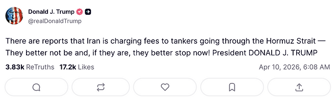 도널드 트럼프 미국 대통령이 9일(현지시간) 트루스소셜에 “이란이 호르무즈 해협을 통과하는 유조선들에 통행료를 부과하고 있다는 (언론) 보도들이 있다. 만약 그들이 (통행료를 부과)하고 있다면 지금 중단하는 게 좋을 것!”이라고 썼다. 트루스소셜 갈무리